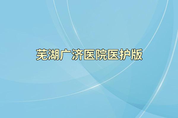 芜湖广济医院医护版