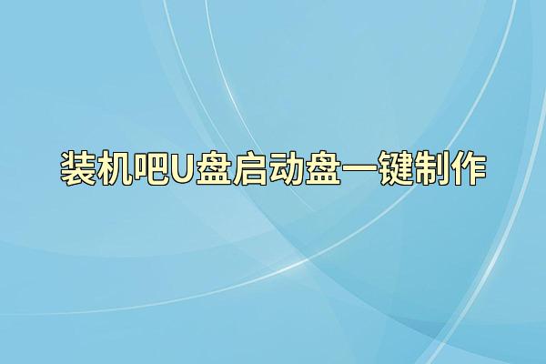 装机吧U盘启动盘一键制作