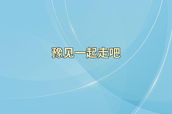 豫见一起走吧