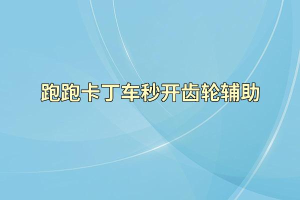 跑跑卡丁车秒开齿轮辅助