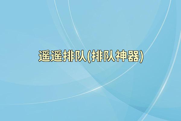 遥遥排队(排队神器)