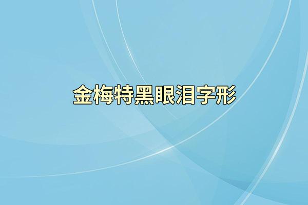 金梅特黑眼泪字形