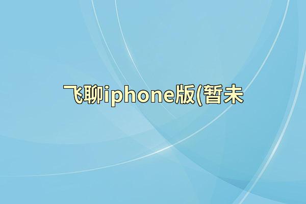 飞聊iphone版(暂未