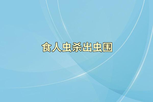 食人虫杀出虫围